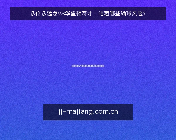 多伦多猛龙VS华盛顿奇才:暗藏哪些输球风险?