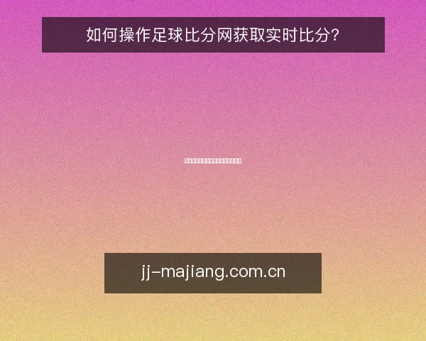 如何操作足球比分网获取实时比分?