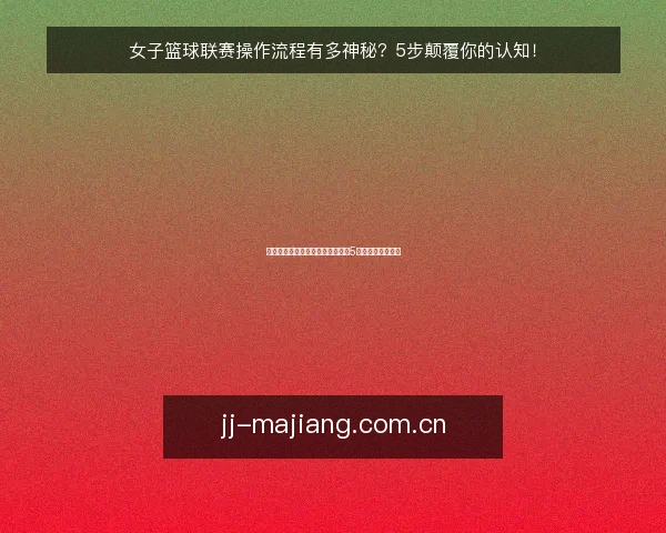 女子篮球联赛操作流程有多神秘?5步颠覆你的认知!